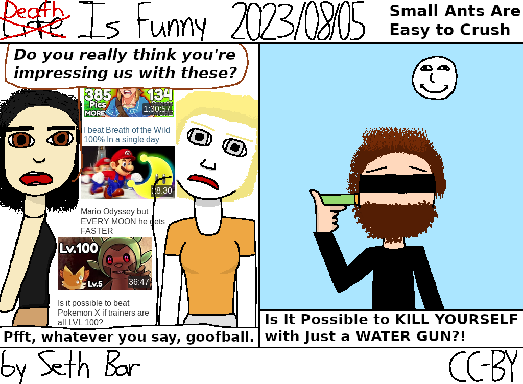 Panel 1 - Felicia: 'Do you really think you're impressing us with these?' Pippi: 'Pfft, whatever you say, goofball.'
Panel 2 - SmallAnt titles its latest video 'Is It Possible to KILL YOURSELF With Just a WATER GUN?!'